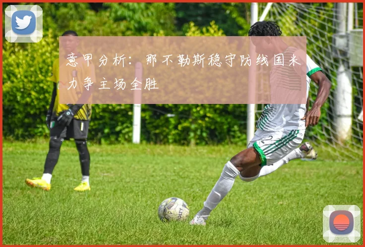 意甲分析：那不勒斯稳守防线国米力争主场全胜