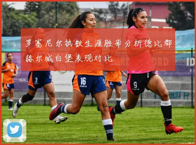 罗塞尼尔执教生涯胜率分析德比郡赫尔城白堡表现对比