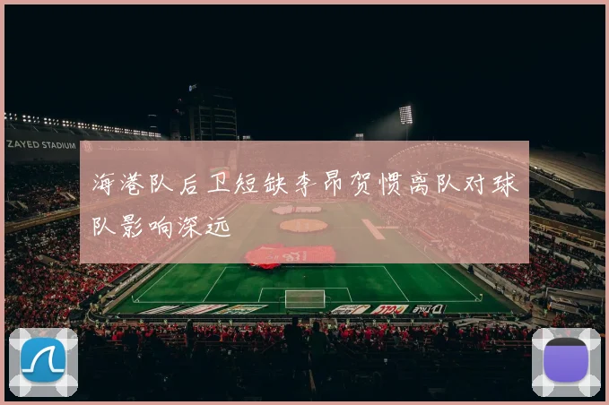 海港队后卫短缺李昂贺惯离队对球队影响深远