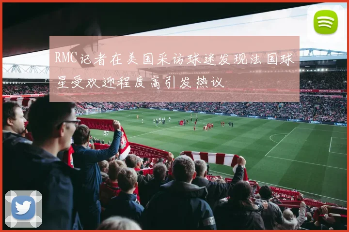 RMC记者在美国采访球迷发现法国球星受欢迎程度高引发热议