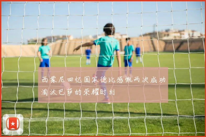 西蒙尼回忆国家德比感慨两次成功淘汰巴萨的荣耀时刻